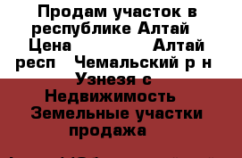 Продам участок в республике Алтай › Цена ­ 250 000 - Алтай респ., Чемальский р-н, Узнезя с. Недвижимость » Земельные участки продажа   